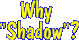 Why Shadow?